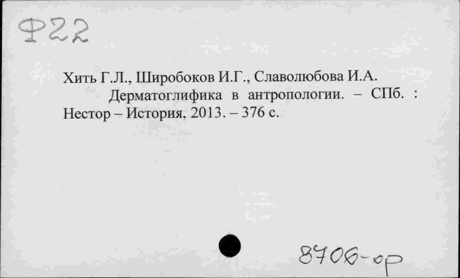 ﻿Хить Г.Л., Широбоков И.Г., Славолюбова И.А.
Дерматоглифика в антропологии. - СПб. : Нестор - История. 2013. - 376 с.